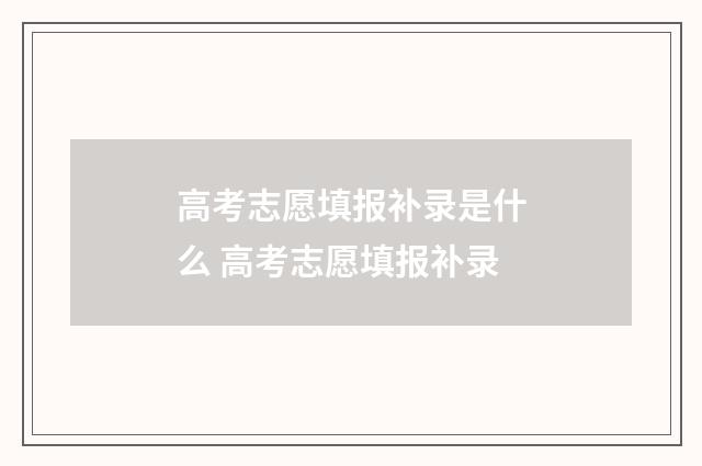 高考志愿填报补录是什么 高考志愿填报补录