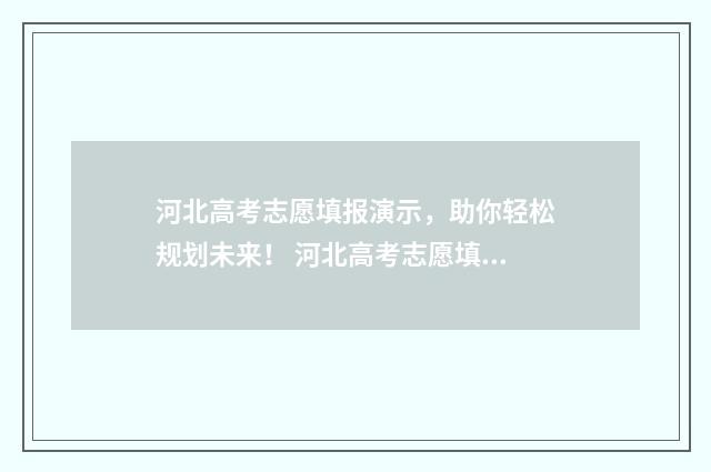 河北高考志愿填报演示,助你轻松规划未来! 河北高考志愿填报表