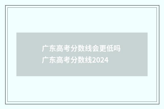 广东高考分数线会更低吗 广东高考分数线2024