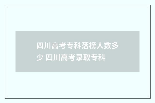 四川高考专科落榜人数多少 四川高考录取专科