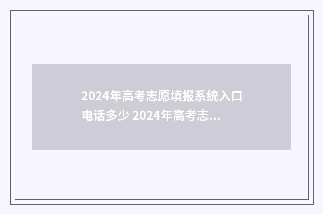 2024年高考志愿填报系统入口电话多少 2024年高考志愿填报有新政策