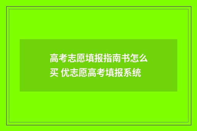 高考志愿填报指南书怎么买 优志愿高考填报系统