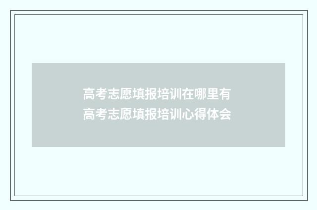 高考志愿填报培训在哪里有 高考志愿填报培训心得体会