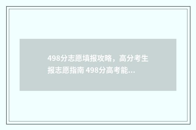 498分志愿填报攻略,高分考生报志愿指南 498分高考能上什么学校