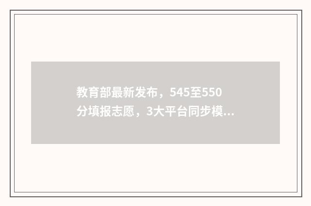 教育部最新发布,545至550分填报志愿,3大平台同步模拟填报 教育部最新发布!安徽3地入选