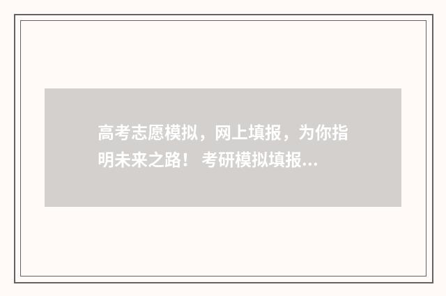 高考志愿模拟,网上填报,为你指明未来之路! 考研模拟填报志愿