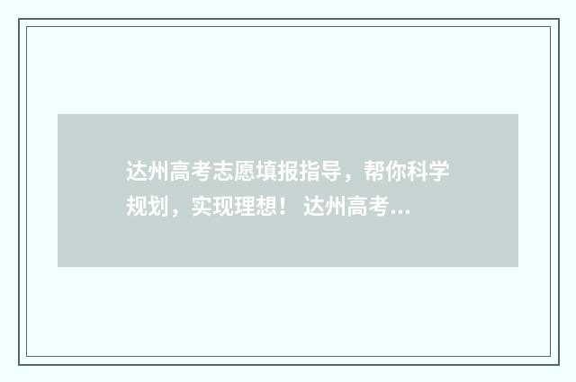达州高考志愿填报指导,帮你科学规划,实现理想! 达州高考志愿填报咨询价格