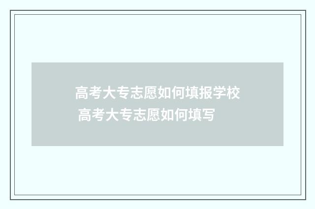 高考大专志愿如何填报学校 高考大专志愿如何填写