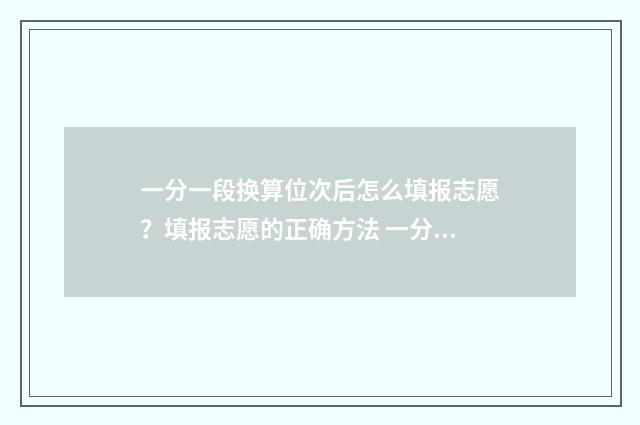 一分一段换算位次后怎么填报志愿?填报志愿的正确方法 一分一段表换算位次