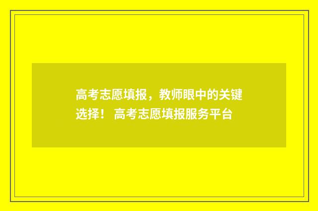 高考志愿填报,教师眼中的关键选择! 高考志愿填报服务平台