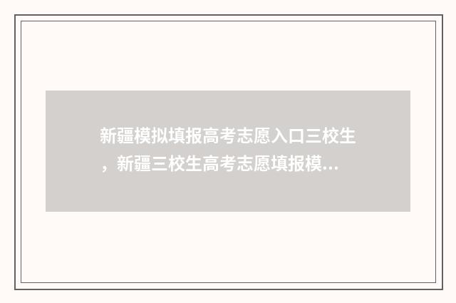 新疆模拟填报高考志愿入口三校生,新疆三校生高考志愿填报模拟系统 新疆模拟填报高考志愿入口