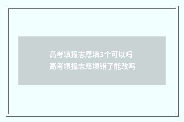 高考填报志愿填3个可以吗 高考填报志愿填错了能改吗
