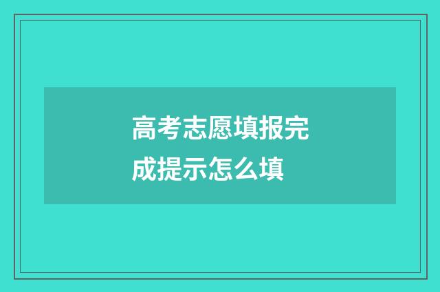 高考志愿填报完成提示怎么填