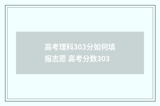 高考理科303分如何填报志愿 高考分数303