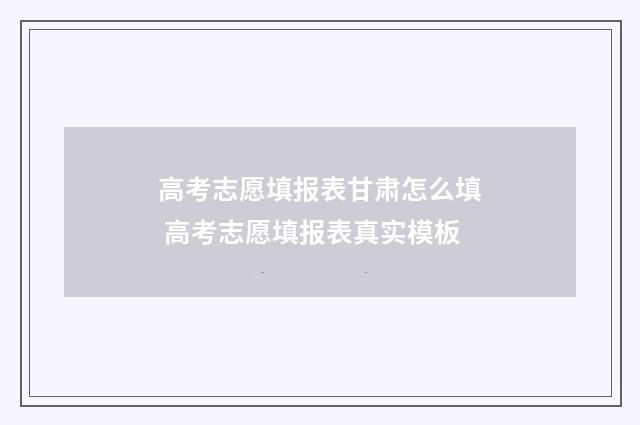 高考志愿填报表甘肃怎么填 高考志愿填报表真实模板