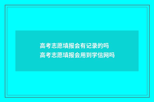 高考志愿填报会有记录的吗 高考志愿填报会用到学信网吗