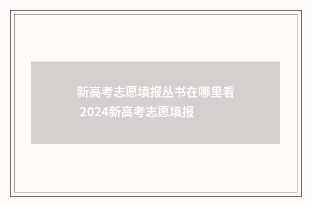 新高考志愿填报丛书在哪里看 2024新高考志愿填报