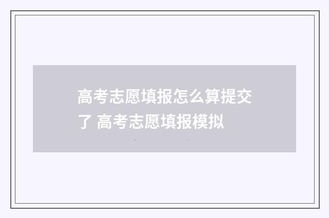 高考志愿填报怎么算提交了 高考志愿填报模拟