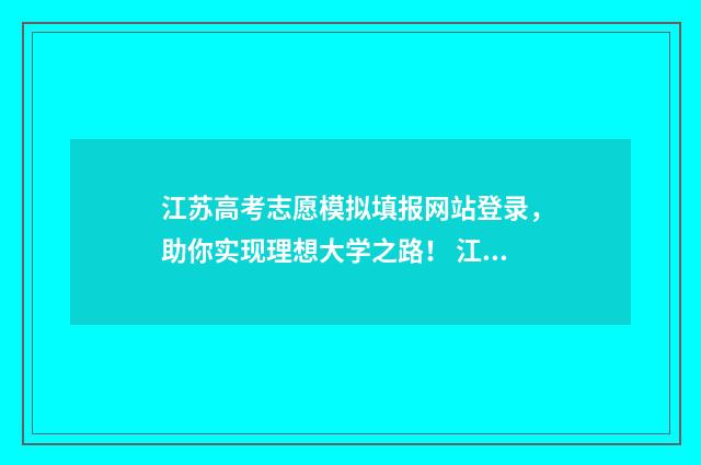 江苏高考志愿模拟填报网站登录,助你实现理想大学之路! 江苏高考志愿模拟填报系统官网入口