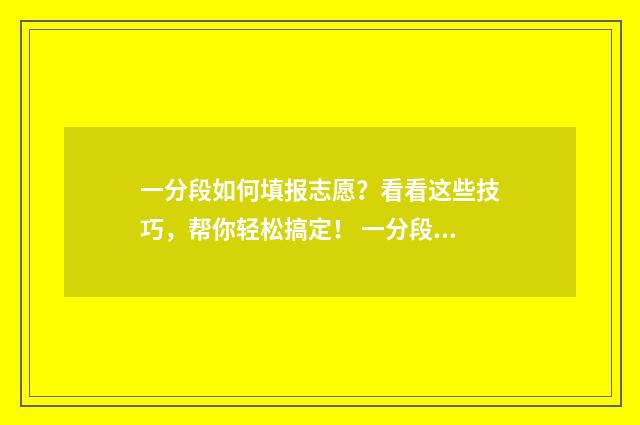 一分段如何填报志愿?看看这些技巧,帮你轻松搞定! 一分段表是什么意思