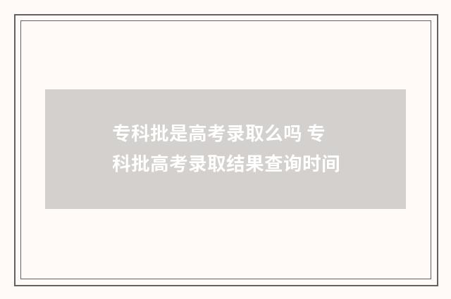 专科批是高考录取么吗 专科批高考录取结果查询时间
