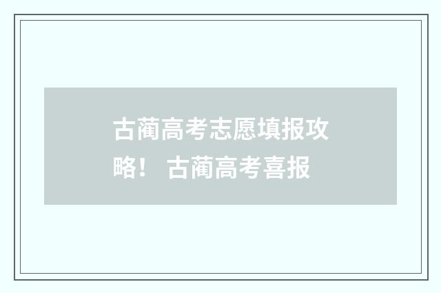 古蔺高考志愿填报攻略！ 古蔺高考喜报