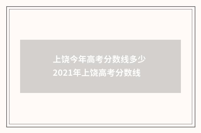 上饶今年高考分数线多少 2021年上饶高考分数线