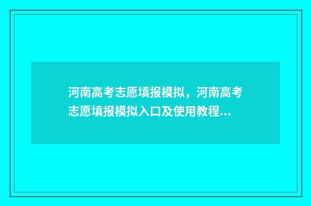 河南高考志愿填报模拟，河南高考志愿填报模拟入口及使用教程 春季高考志愿