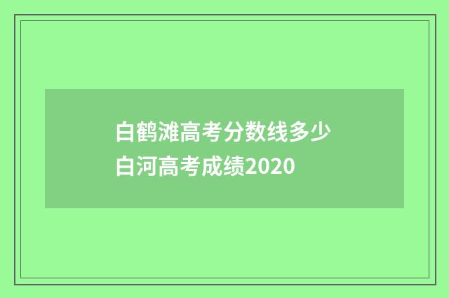 白鹤滩高考分数线多少 白河高考成绩2020