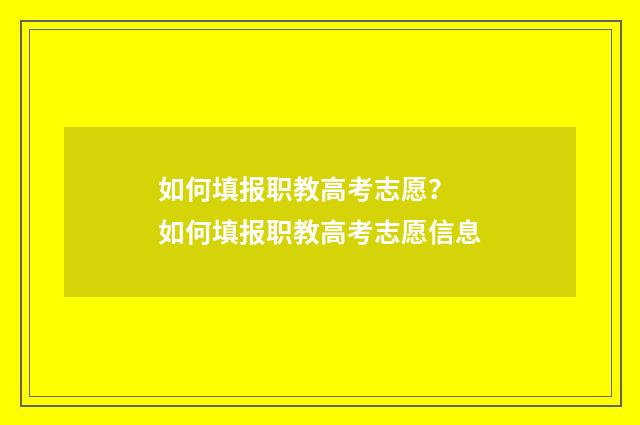 如何填报职教高考志愿? 如何填报职教高考志愿信息