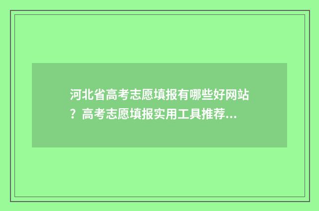 河北省高考志愿填报有哪些好网站?高考志愿填报实用工具推荐 河北省高考志愿填报时间和截止时间