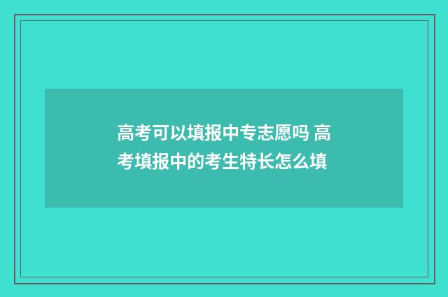 高考可以填报中专志愿吗 高考填报中的考生特长怎么填