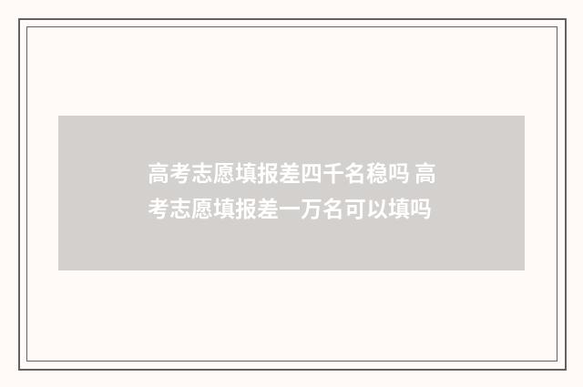 高考志愿填报差四千名稳吗 高考志愿填报差一万名可以填吗