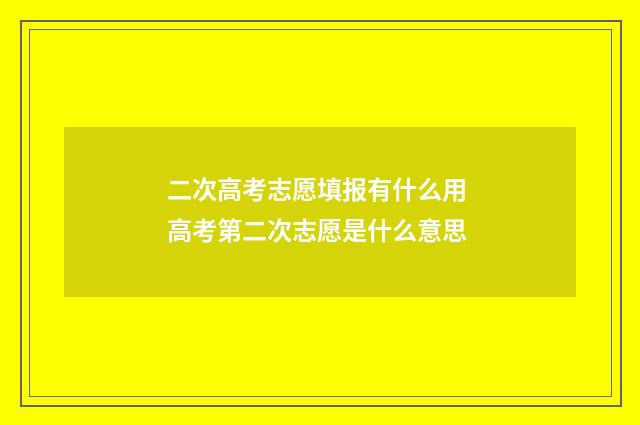 二次高考志愿填报有什么用 高考第二次志愿是什么意思