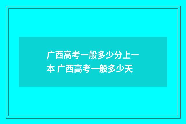 广西高考一般多少分上一本 广西高考一般多少天
