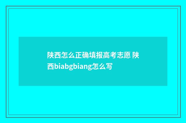陕西怎么正确填报高考志愿 陕西biabgbiang怎么写