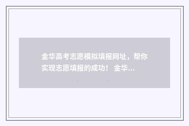金华高考志愿模拟填报网址，帮你实现志愿填报的成功！ 金华有没有高考志愿填报机构
