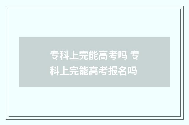 专科上完能高考吗 专科上完能高考报名吗