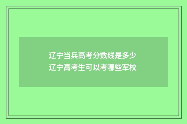 辽宁当兵高考分数线是多少 辽宁高考生可以考哪些军校