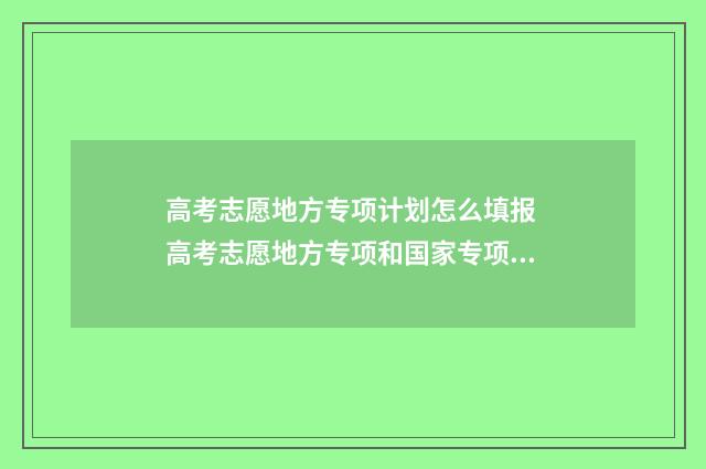 高考志愿地方专项计划怎么填报 高考志愿地方专项和国家专项的区别