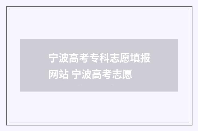 宁波高考专科志愿填报网站 宁波高考志愿