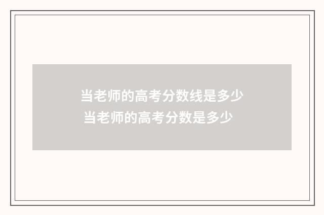 当老师的高考分数线是多少 当老师的高考分数是多少