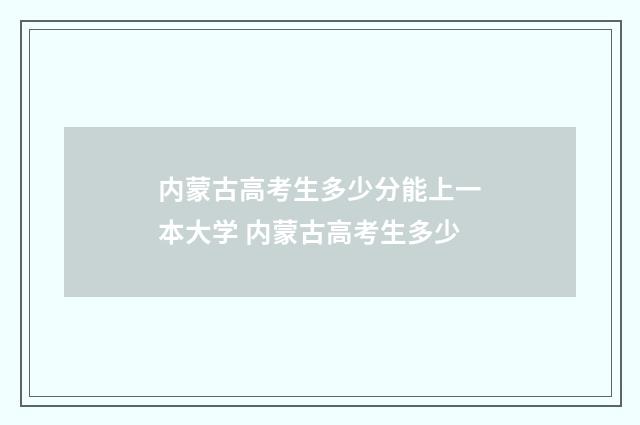 内蒙古高考生多少分能上一本大学 内蒙古高考生多少