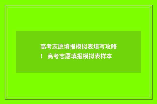 高考志愿填报模拟表填写攻略! 高考志愿填报模拟表样本