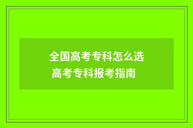 全国高考专科怎么选 高考专科报考指南