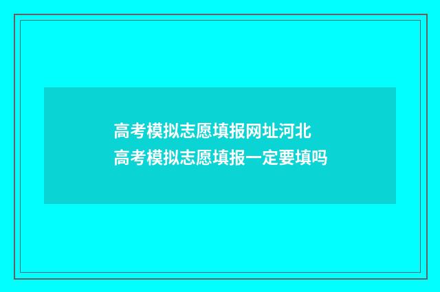 高考模拟志愿填报网址河北 高考模拟志愿填报一定要填吗