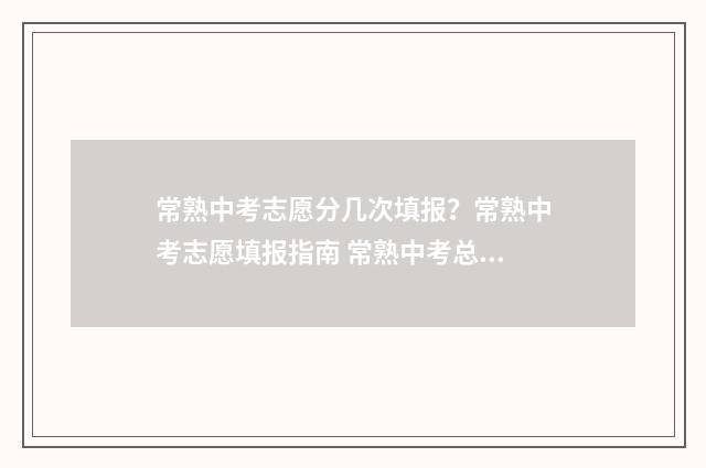 常熟中考志愿分几次填报?常熟中考志愿填报指南 常熟中考总分多少2020