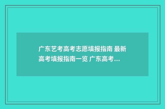 广东艺考高考志愿填报指南 最新高考填报指南一览 广东高考艺考生录取准则