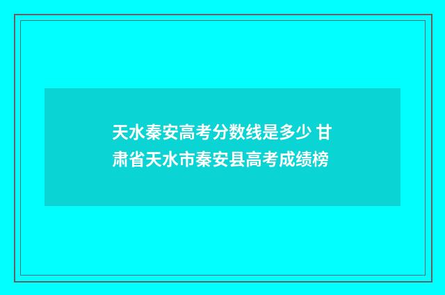 天水秦安高考分数线是多少 甘肃省天水市秦安县高考成绩榜