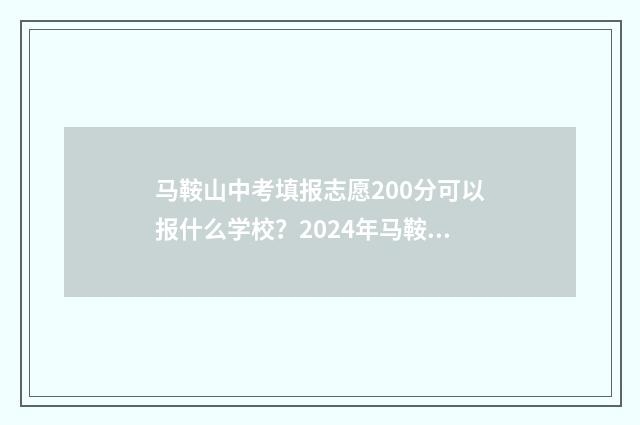 马鞍山中考填报志愿200分可以报什么学校?2024年马鞍山中考志愿填报分数线及学校推荐 马鞍山中考报名时间